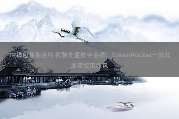 TP钱包智能合约 松驰处置数字金钱：TokenPocket一站式加密货币钱包