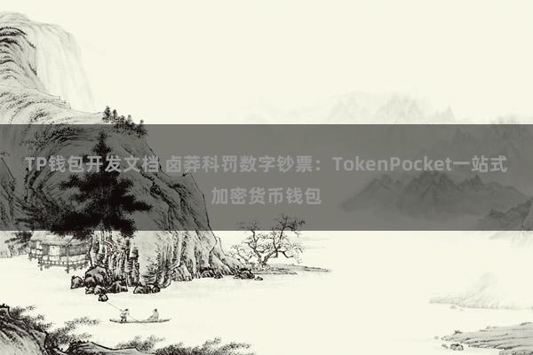 TP钱包开发文档 卤莽科罚数字钞票：TokenPocket一站式加密货币钱包