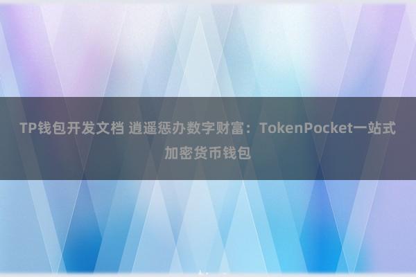 TP钱包开发文档 逍遥惩办数字财富：TokenPocket一站式加密货币钱包