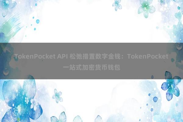 TokenPocket API 松弛措置数字金钱：TokenPocket一站式加密货币钱包