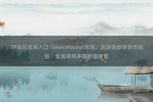 TP钱包官网入口 TokenPocket官网：区块链数字货币钱包，全面撑持多链财富措置