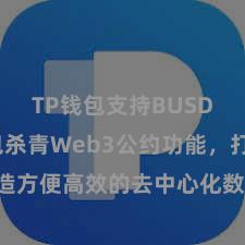 TP钱包支持BUSD TP钱包杀青Web3公约功能，打造方便高效的去中心化数字钞票处理系统